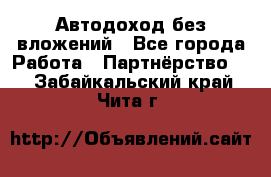 Автодоход без вложений - Все города Работа » Партнёрство   . Забайкальский край,Чита г.